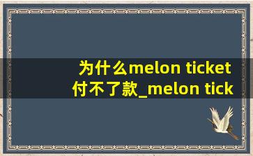 为什么melon ticket付不了款_melon ticket退款什么时候到账